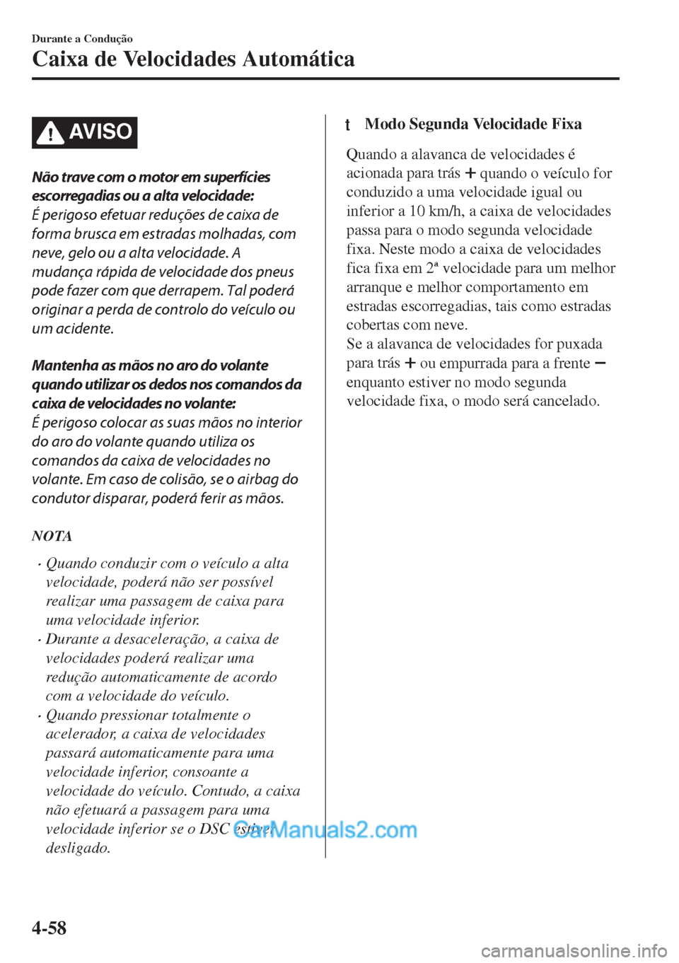 MAZDA MODEL MX-5 2018  Manual do proprietário (in Portuguese) AV I S O
Não trave com o motor em superfícies
escorregadias ou a alta velocidade:
É perigoso efetuar reduções de caixa de
forma brusca em estradas molhadas, com
neve, gelo ou a alta velocidade. A