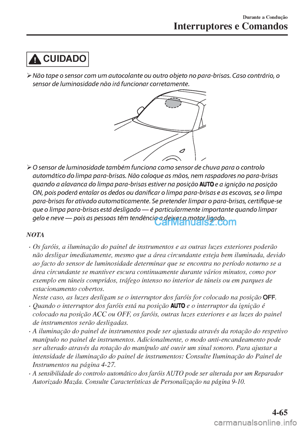 MAZDA MODEL MX-5 2018  Manual do proprietário (in Portuguese) CUIDADO
�¾Não tape o sensor com um autocolante ou outro objeto no para-brisas. Caso contrário, o
sensor de luminosidade não irá funcionar corretamente.
�¾O sensor de luminosidade também funcion