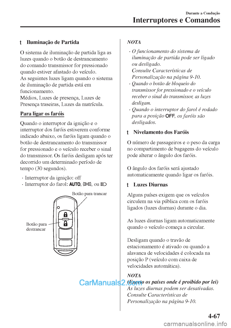 MAZDA MODEL MX-5 2018  Manual do proprietário (in Portuguese) tIluminação de Partida
O sistema de iluminação de partida liga as
luzes quando o botão de destrancamento
do comando transmissor for pressionado
quando estiver afastado do veículo.
As seguintes l