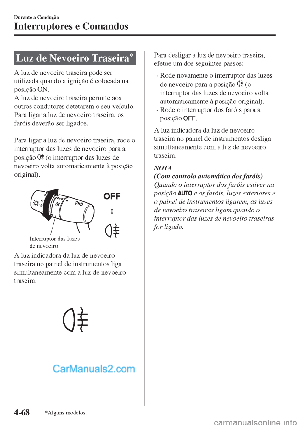 MAZDA MODEL MX-5 2018  Manual do proprietário (in Portuguese) Luz de Nevoeiro Traseira*
A luz de nevoeiro traseira pode ser
utilizada quando a ignição é colocada na
posição ON.
A luz de nevoeiro traseira permite aos
outros condutores detetarem o seu veícul