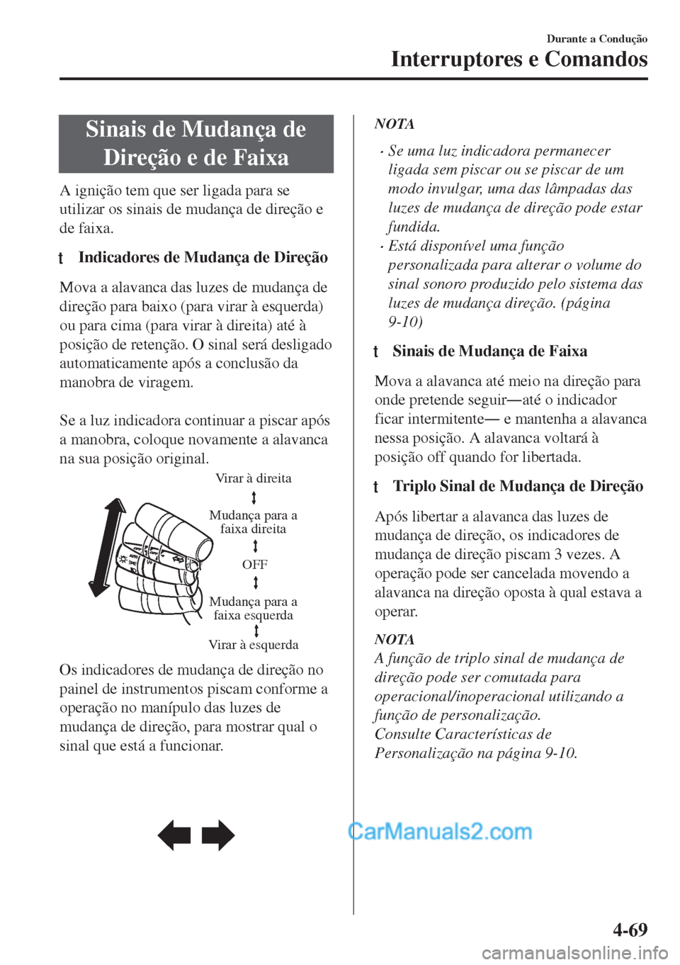 MAZDA MODEL MX-5 2018  Manual do proprietário (in Portuguese) Sinais de Mudança de
Direção e de Faixa
A ignição tem que ser ligada para se
utilizar os sinais de mudança de direção e
de faixa.
tIndicadores de Mudança de Direção
Mova a alavanca das luze
