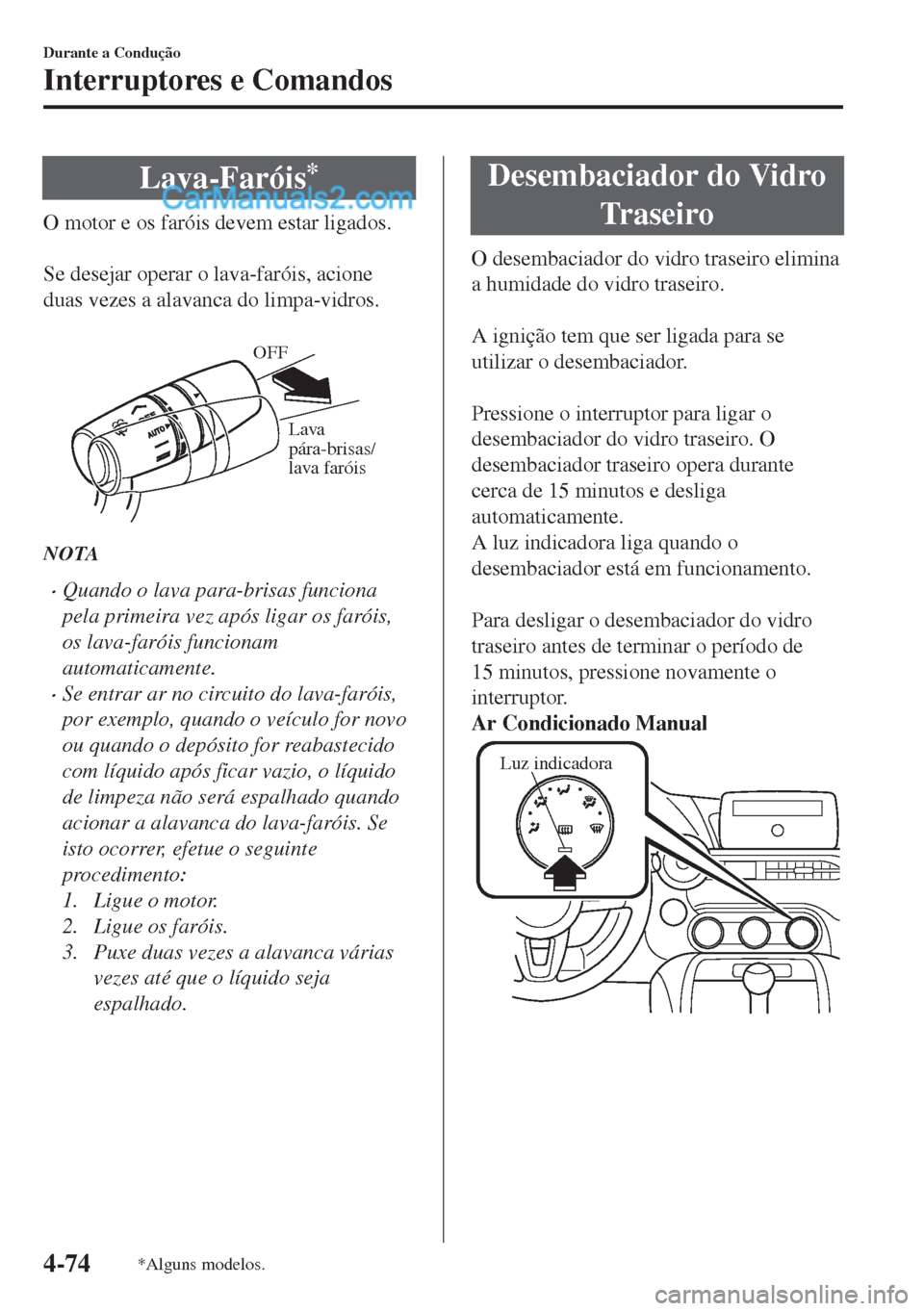 MAZDA MODEL MX-5 2018  Manual do proprietário (in Portuguese) Lava-Faróis*
O motor e os faróis devem estar ligados.
 
Se desejar operar o lava-faróis, acione
duas vezes a alavanca do limpa-vidros.
 
Lava 
pára-brisas/ 
lava faróis OFF
NOTA
•Quando o lava 
