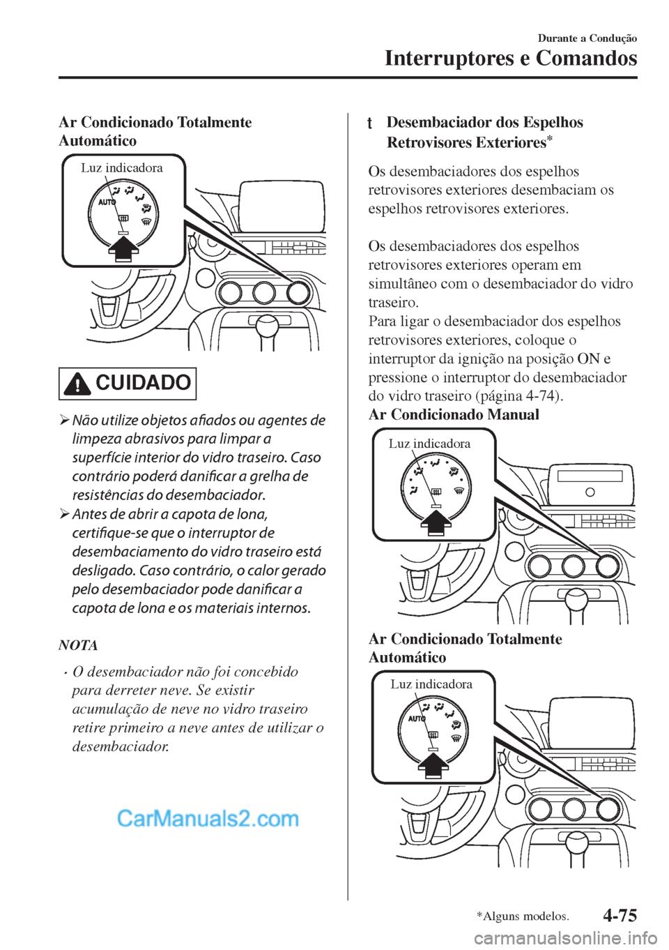 MAZDA MODEL MX-5 2018  Manual do proprietário (in Portuguese) Ar Condicionado Totalmente
Automático
Luz indicadora
CUIDADO
�¾Não utilize objetos afiados ou agentes de
limpeza abrasivos para limpar a
superfície interior do vidro traseiro. Caso
contrário pode
