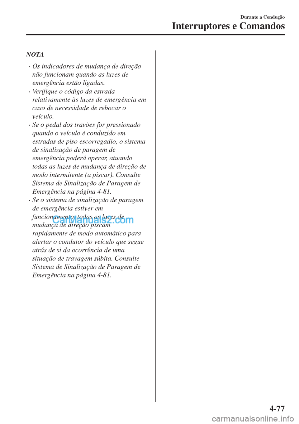 MAZDA MODEL MX-5 2018  Manual do proprietário (in Portuguese) NOTA
•Os indicadores de mudança de direção
não funcionam quando as luzes de
emergência estão ligadas.
•Verifique o código da estrada
relativamente às luzes de emergência em
caso de necess