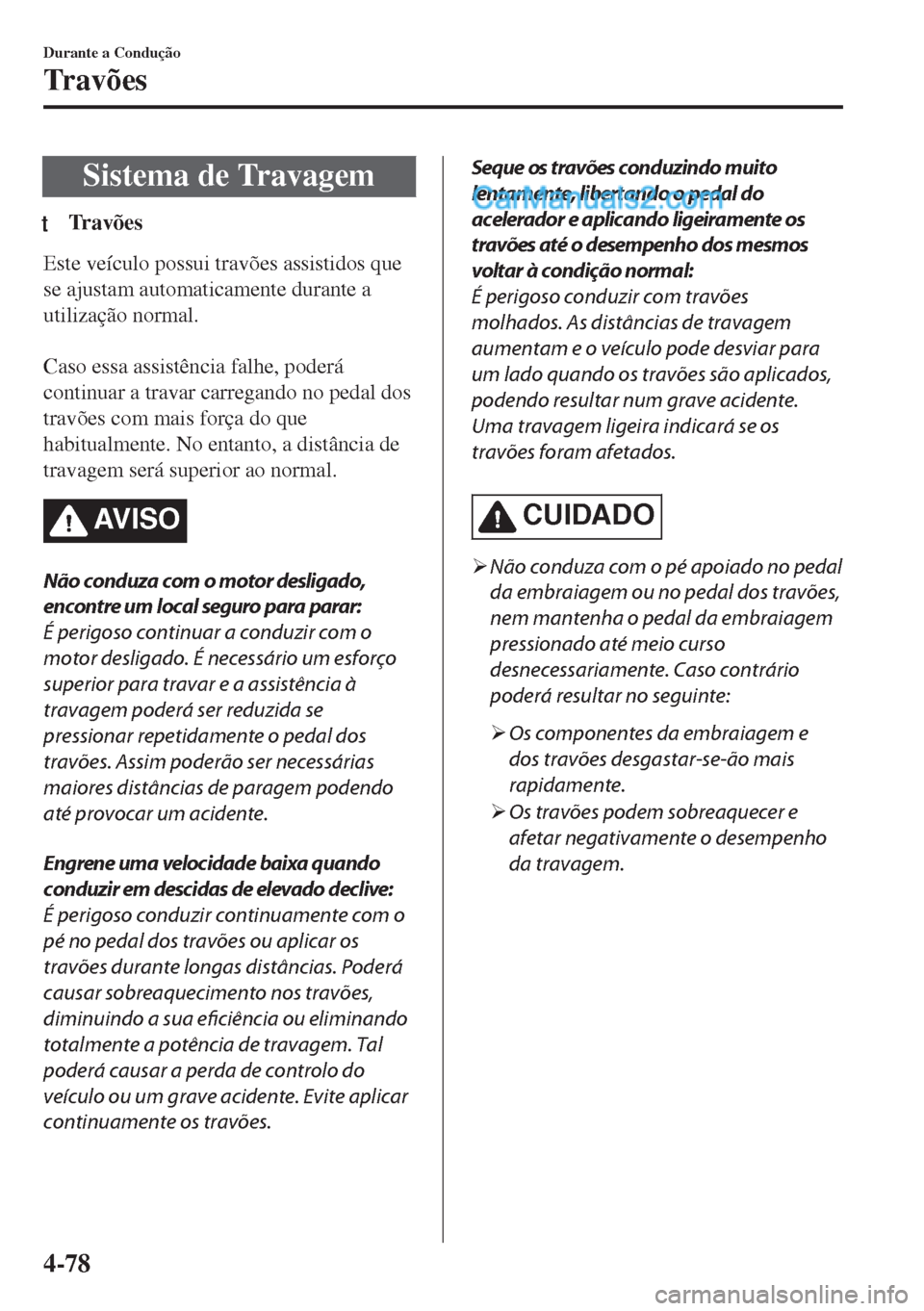 MAZDA MODEL MX-5 2018  Manual do proprietário (in Portuguese) Sistema de Travagem
tTravões
Este veículo possui travões assistidos que
se ajustam automaticamente durante a
utilização normal.
 
Caso essa assistência falhe, poderá
continuar a travar carregan