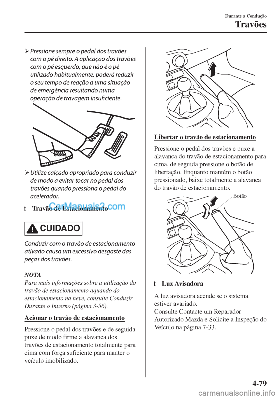 MAZDA MODEL MX-5 2018  Manual do proprietário (in Portuguese) �¾Pressione sempre o pedal dos travões
com o pé direito. A aplicação dos travões
com o pé esquerdo, que não é o pé
utilizado habitualmente, poderá reduzir
o seu tempo de reação a uma situ