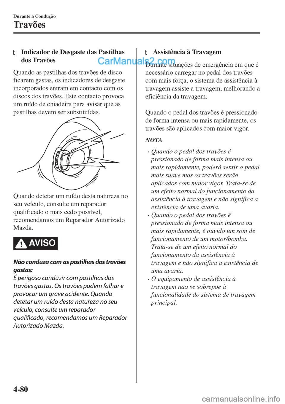 MAZDA MODEL MX-5 2018  Manual do proprietário (in Portuguese) tIndicador de Desgaste das Pastilhas
dos Travões
Quando as pastilhas dos travões de disco
ficarem gastas, os indicadores de desgaste
incorporados entram em contacto com os
discos dos travões. Este 