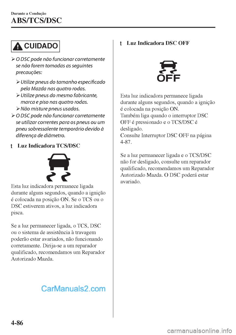 MAZDA MODEL MX-5 2018  Manual do proprietário (in Portuguese) CUIDADO
�¾O DSC pode não funcionar corretamente
se não forem tomadas as seguintes
precauções:
�¾Utilize pneus do tamanho especificado
pela Mazda nas quatro rodas.
�¾Utilize pneus do mesmo fabri