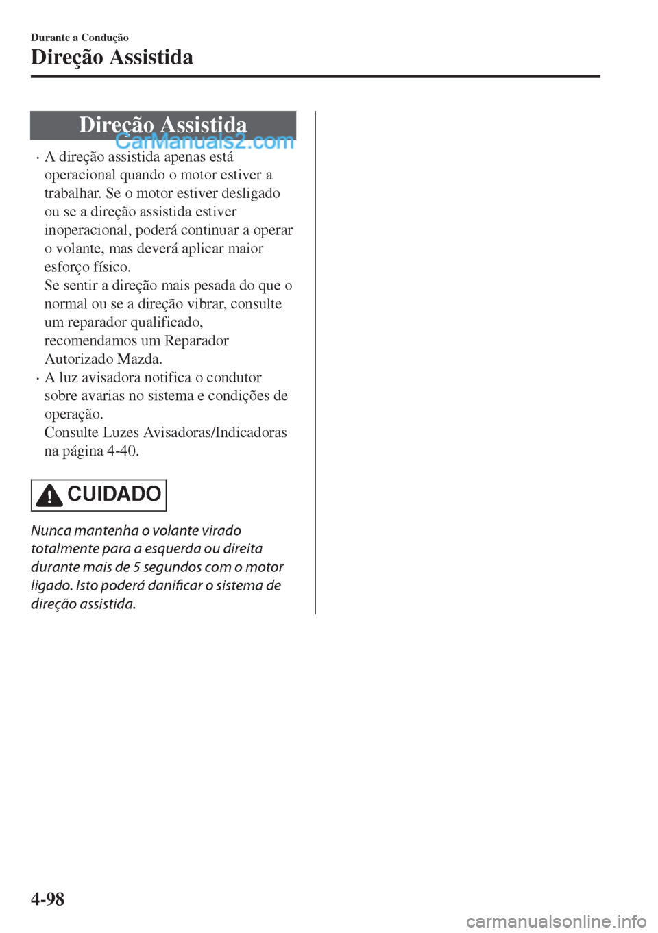 MAZDA MODEL MX-5 2018  Manual do proprietário (in Portuguese) Direção Assistida
•A direção assistida apenas está
operacional quando o motor estiver a
trabalhar. Se o motor estiver desligado
ou se a direção assistida estiver
inoperacional, poderá contin
