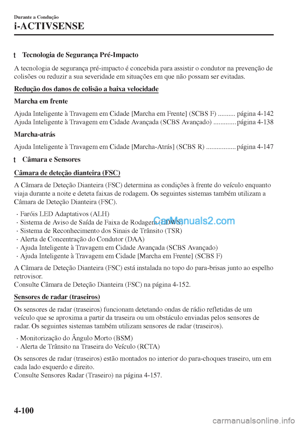 MAZDA MODEL MX-5 2018  Manual do proprietário (in Portuguese) tTecnologia de Segurança Pré-Impacto
A tecnologia de segurança pré-impacto é concebida para assistir o condutor na prevenção de
colisões ou reduzir a sua severidade em situações em que não 