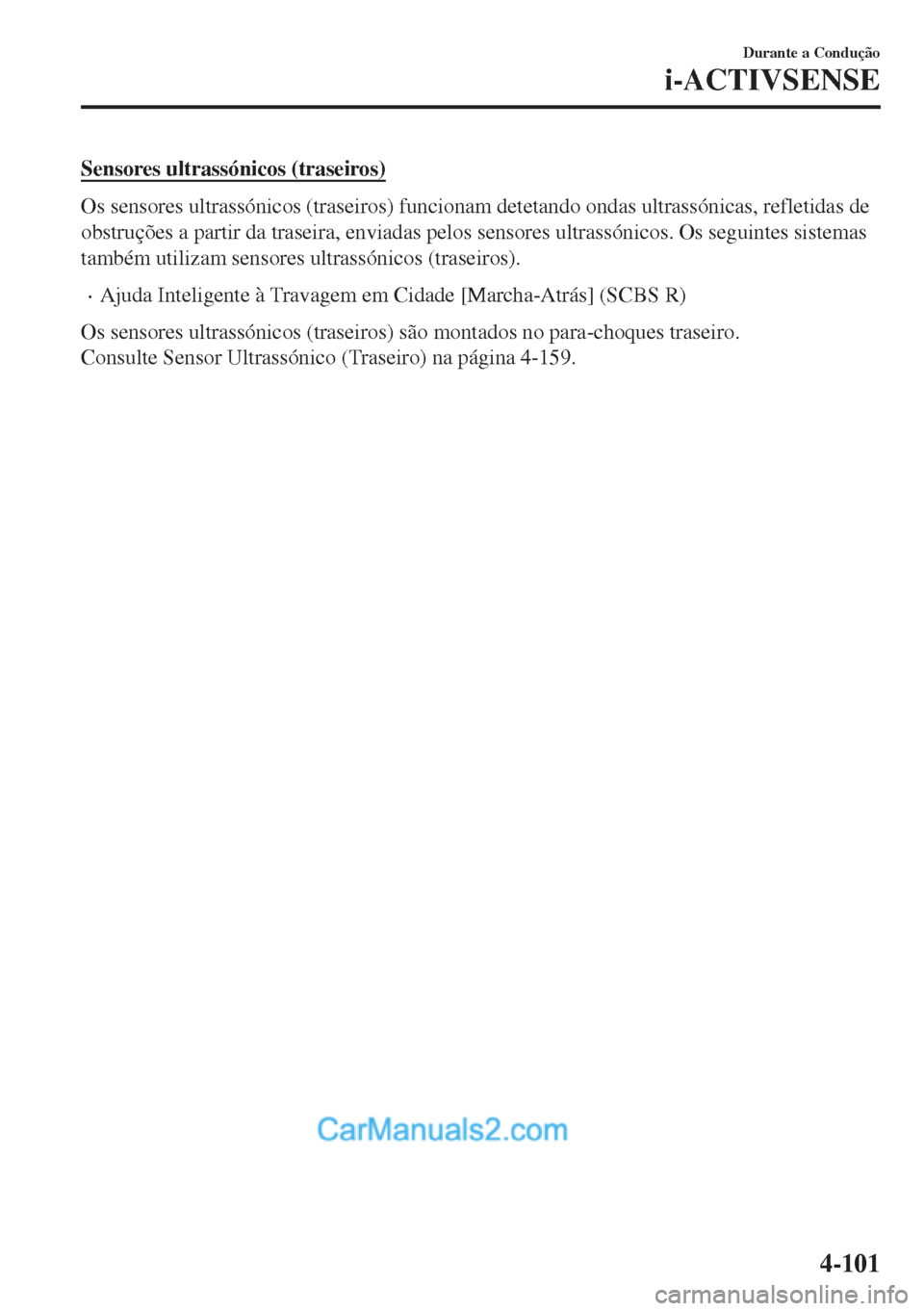 MAZDA MODEL MX-5 2018  Manual do proprietário (in Portuguese) Sensores ultrassónicos (traseiros)
Os sensores ultrassónicos (traseiros) funcionam detetando ondas ultrassónicas, refletidas de
obstruções a partir da traseira, enviadas pelos sensores ultrassón