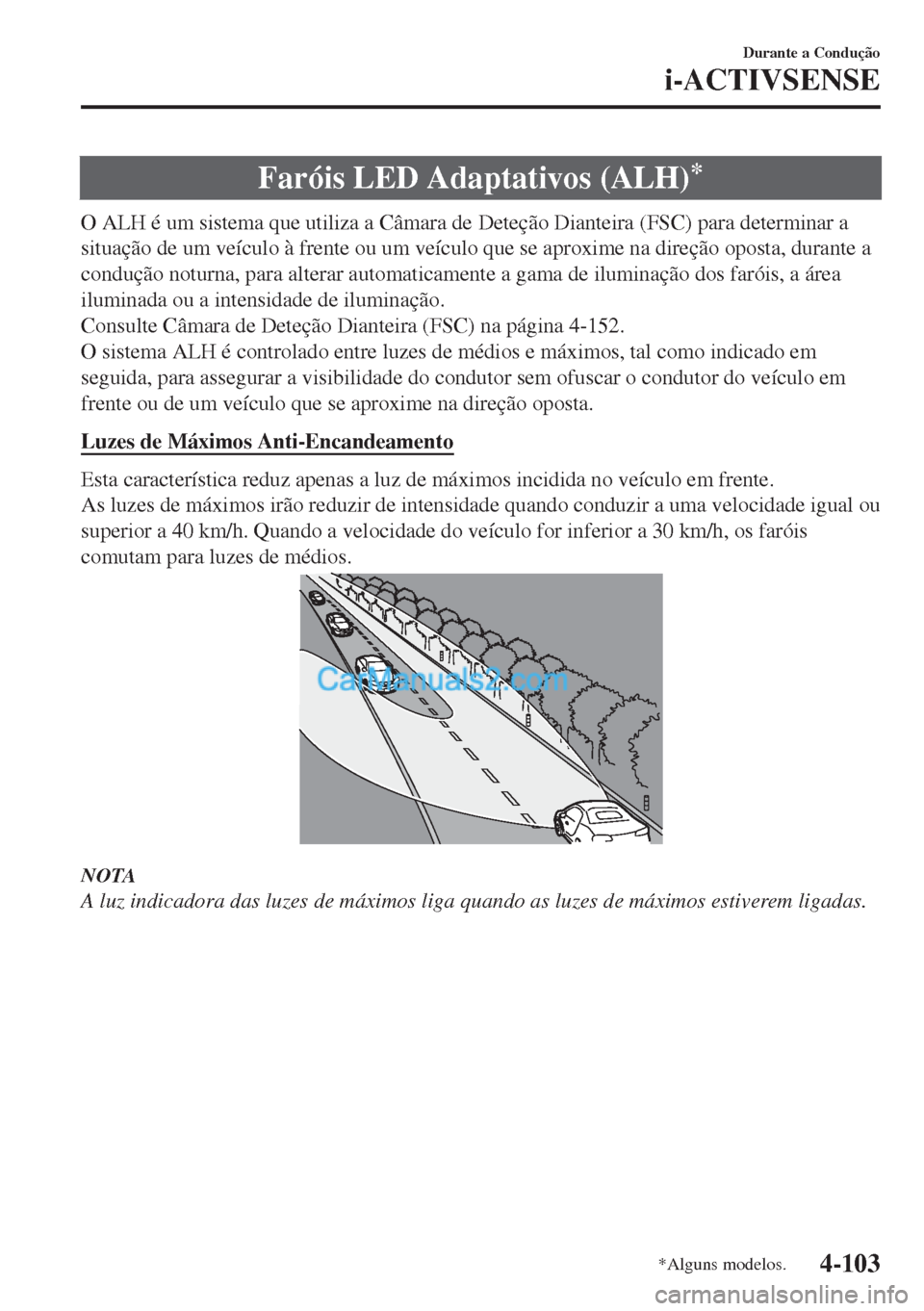 MAZDA MODEL MX-5 2018  Manual do proprietário (in Portuguese) Faróis LED Adaptativos (ALH)*
O ALH é um sistema que utiliza a Câmara de Deteção Dianteira (FSC) para determinar a
situação de um veículo à frente ou um veículo que se aproxime na direção 