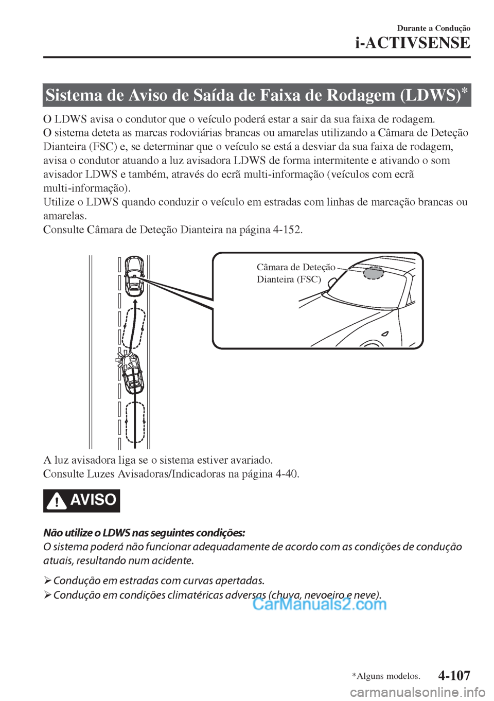MAZDA MODEL MX-5 2018  Manual do proprietário (in Portuguese) Sistema de Aviso de Saída de Faixa de Rodagem (LDWS)*
O LDWS avisa o condutor que o veículo poderá estar a sair da sua faixa de rodagem.
O sistema deteta as marcas rodoviárias brancas ou amarelas 