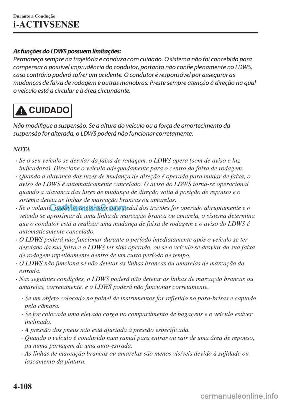 MAZDA MODEL MX-5 2018  Manual do proprietário (in Portuguese) As funções do LDWS possuem limitações:
Permaneça sempre na trajetória e conduza com cuidado. O sistema não foi concebido para
compensar a possível imprudência do condutor, portanto não confi
