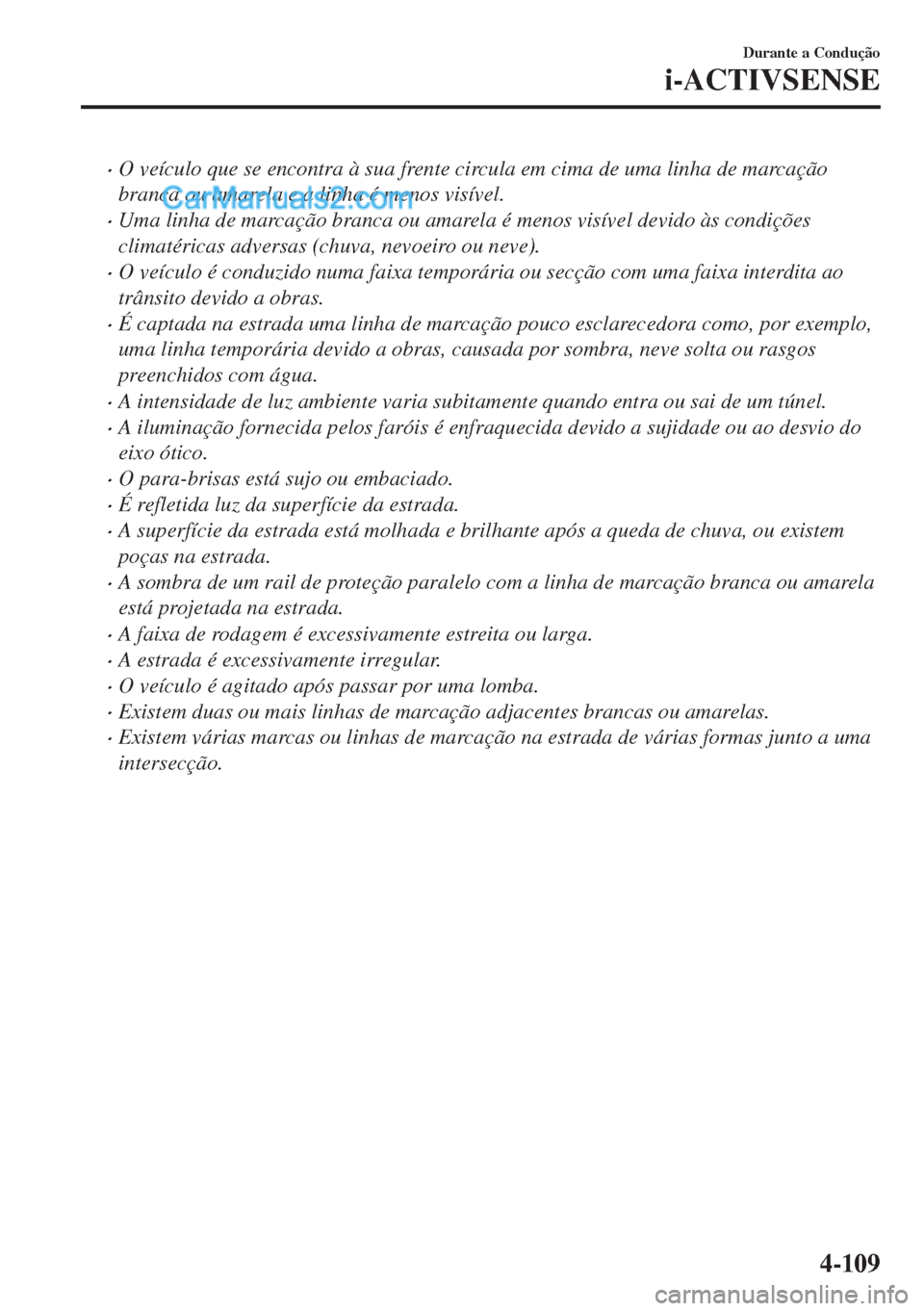 MAZDA MODEL MX-5 2018  Manual do proprietário (in Portuguese) •O veículo que se encontra à sua frente circula em cima de uma linha de marcação
branca ou amarela e a linha é menos visível.
•Uma linha de marcação branca ou amarela é menos visível dev