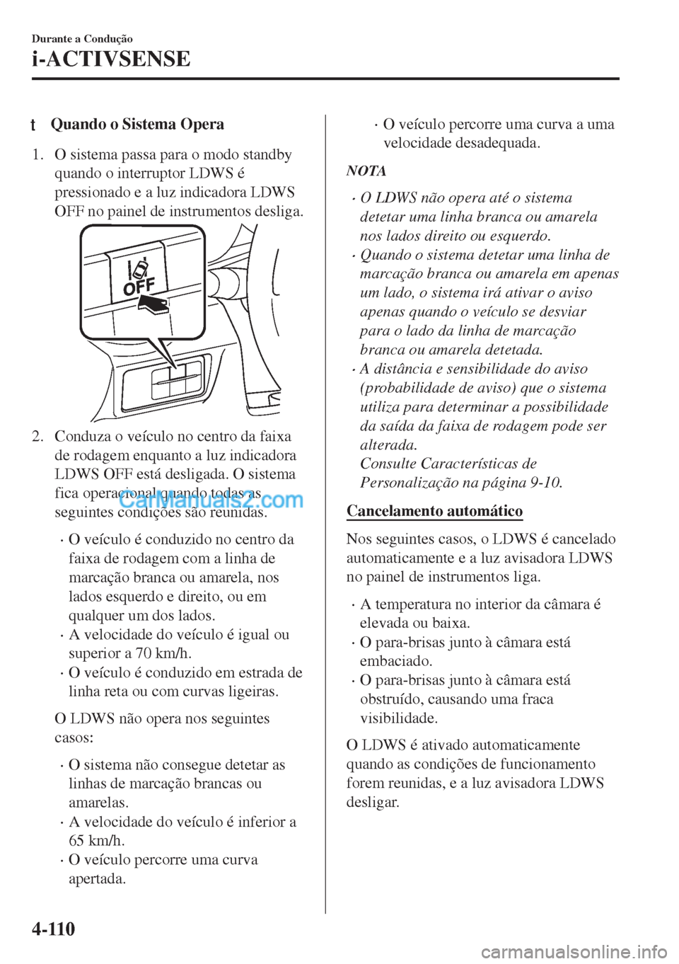 MAZDA MODEL MX-5 2018  Manual do proprietário (in Portuguese) tQuando o Sistema Opera
1. O sistema passa para o modo standby
quando o interruptor LDWS é
pressionado e a luz indicadora LDWS
OFF no painel de instrumentos desliga.
2. Conduza o veículo no centro d