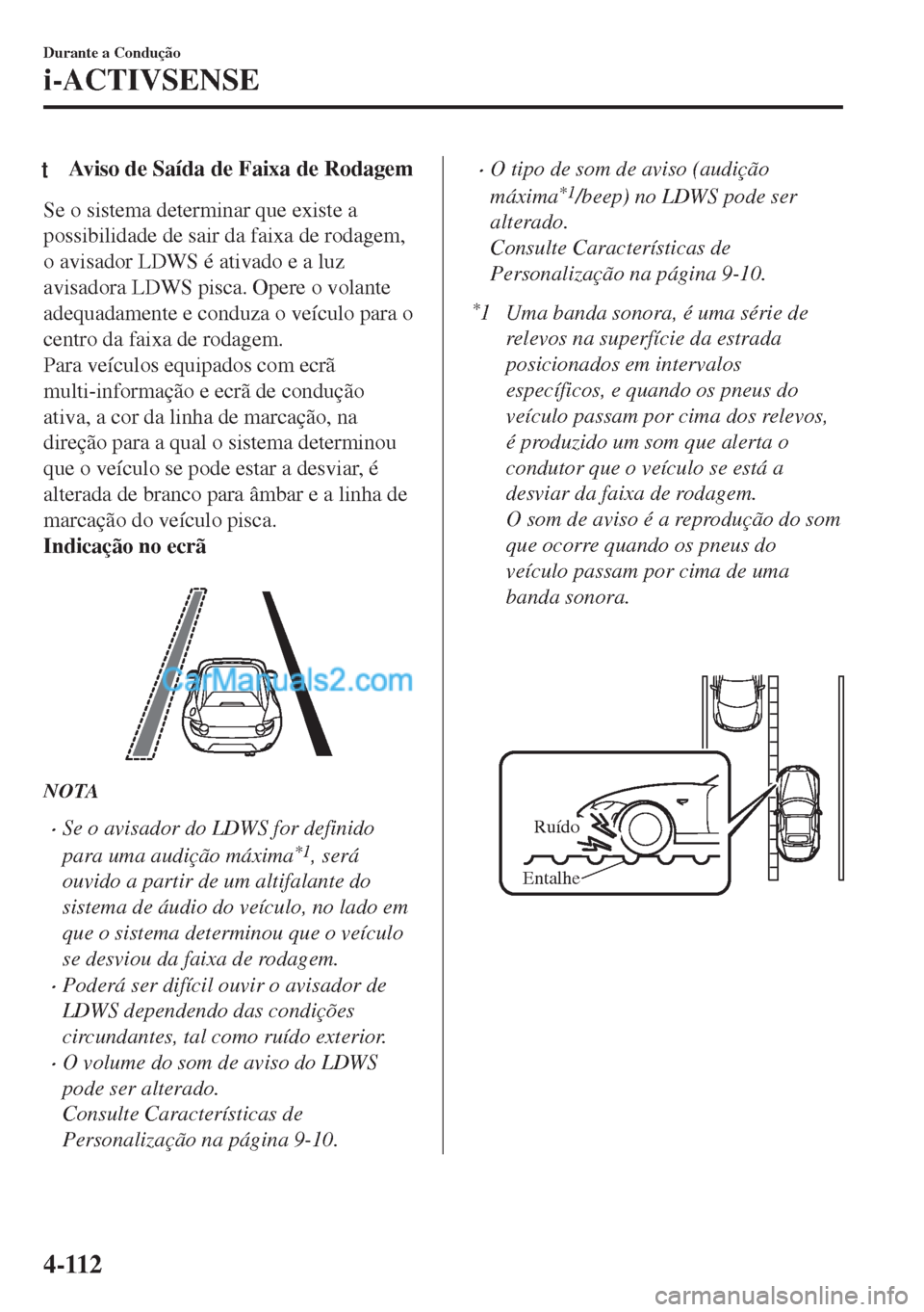 MAZDA MODEL MX-5 2018  Manual do proprietário (in Portuguese) tAviso de Saída de Faixa de Rodagem
Se o sistema determinar que existe a
possibilidade de sair da faixa de rodagem,
o avisador LDWS é ativado e a luz
avisadora LDWS pisca. Opere o volante
adequadame