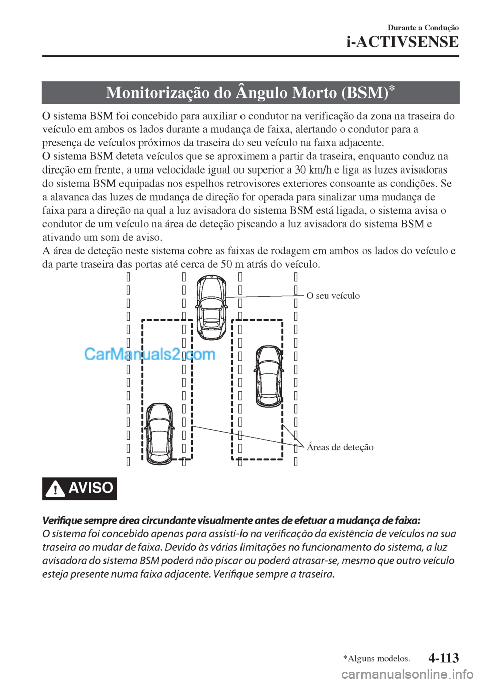 MAZDA MODEL MX-5 2018  Manual do proprietário (in Portuguese) Monitorização do Ângulo Morto (BSM)*
O sistema BSM foi concebido para auxiliar o condutor na verificação da zona na traseira do
veículo em ambos os lados durante a mudança de faixa, alertando o