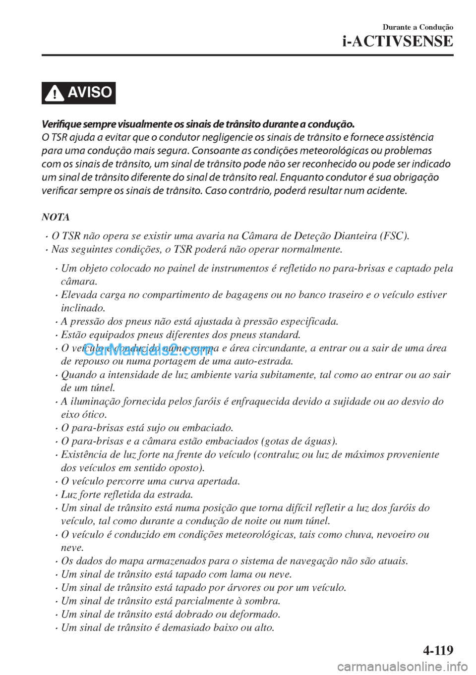 MAZDA MODEL MX-5 2018  Manual do proprietário (in Portuguese) AV I S O
Verifique sempre visualmente os sinais de trânsito durante a condução.
O TSR ajuda a evitar que o condutor negligencie os sinais de trânsito e fornece assistência
para uma condução mai