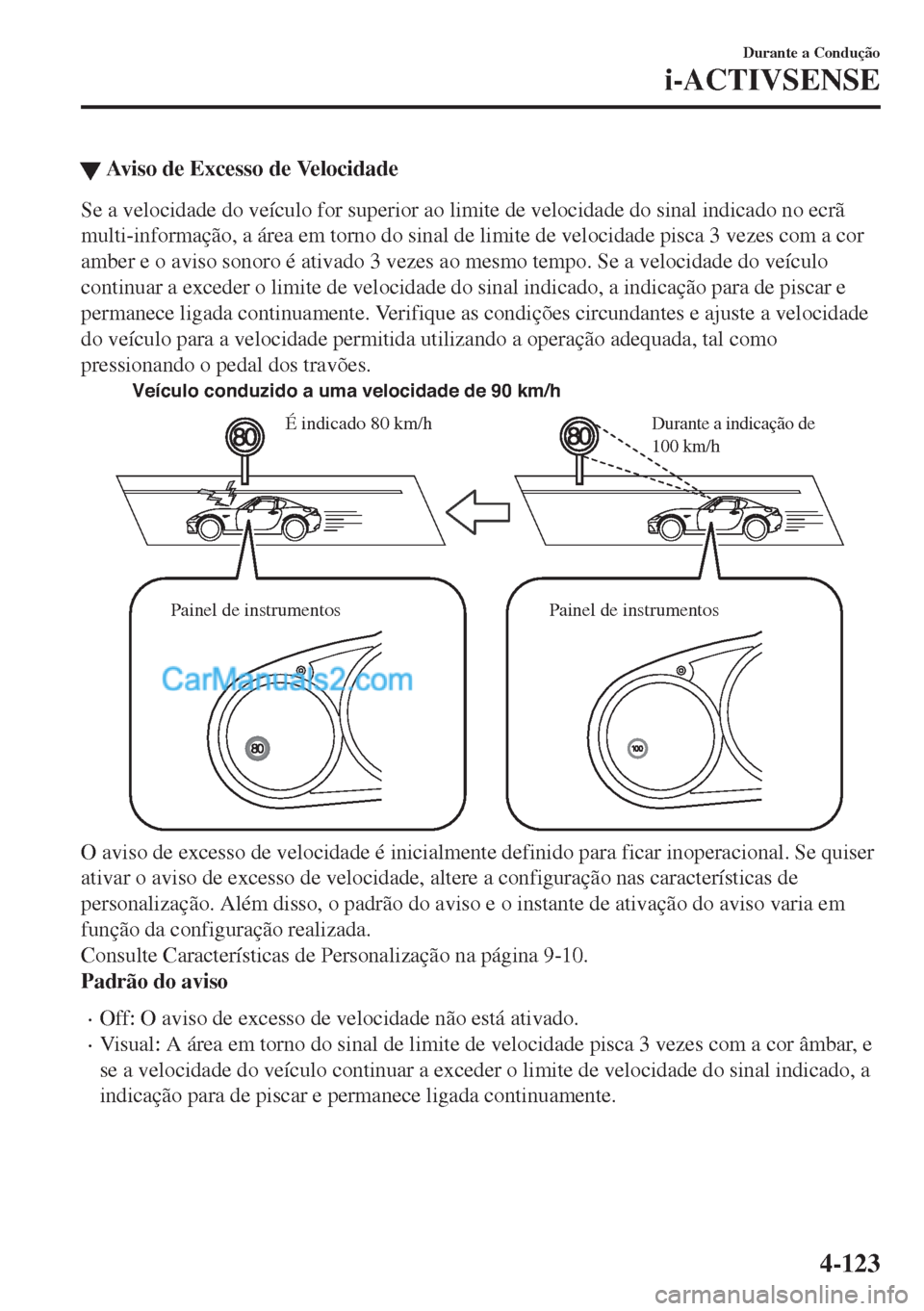 MAZDA MODEL MX-5 2018  Manual do proprietário (in Portuguese) �WAviso de Excesso de Velocidade
Se a velocidade do veículo for superior ao limite de velocidade do sinal indicado no ecrã
multi-informação, a área em torno do sinal de limite de velocidade pisca