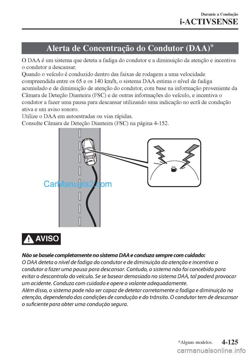 MAZDA MODEL MX-5 2018  Manual do proprietário (in Portuguese) Alerta de Concentração do Condutor (DAA)*
O DAA é um sistema que deteta a fadiga do condutor e a diminuição da atenção e incentiva
o condutor a descansar.
Quando o veículo é conduzido dentro 