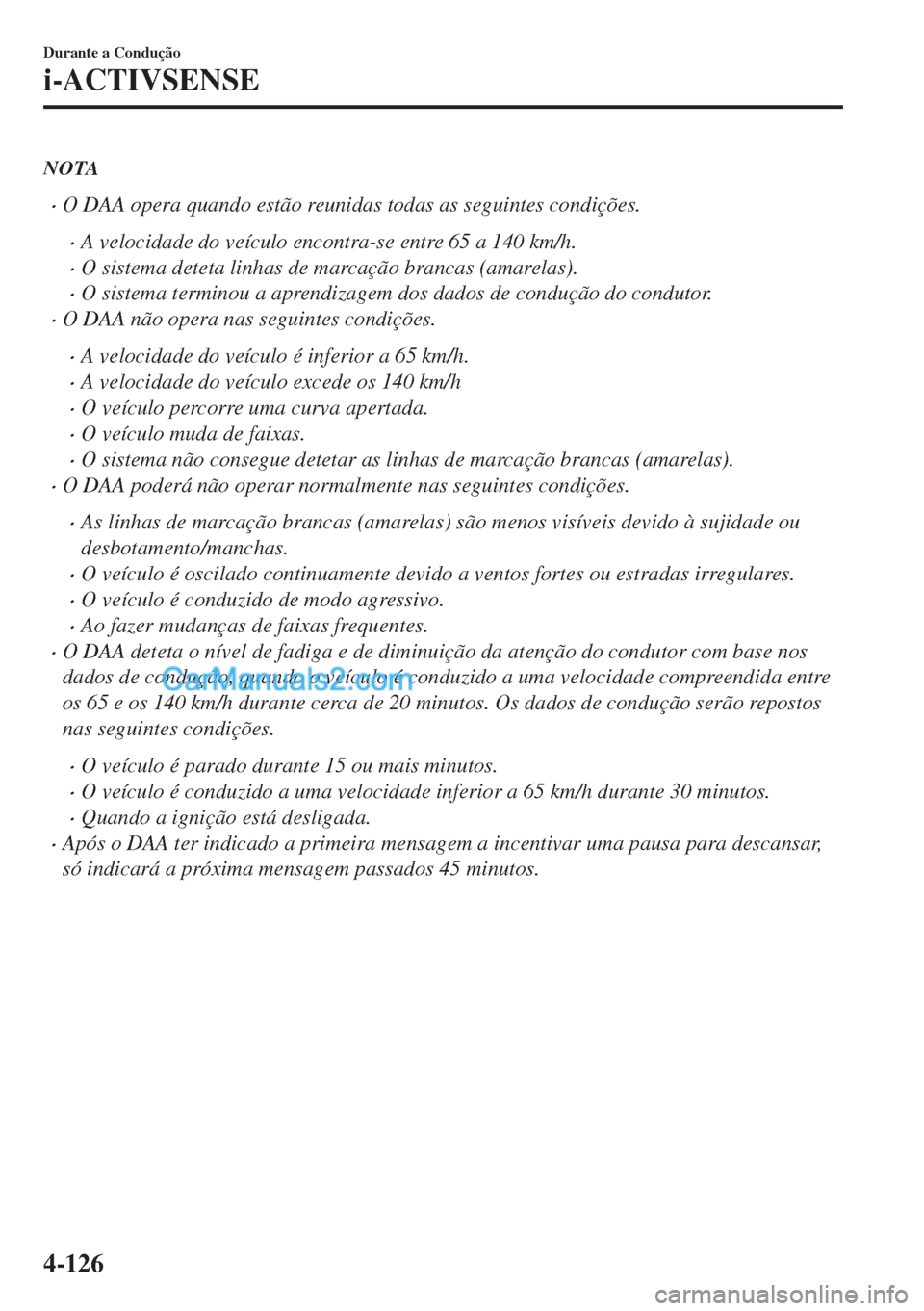 MAZDA MODEL MX-5 2018  Manual do proprietário (in Portuguese) NOTA
•O DAA opera quando estão reunidas todas as seguintes condições.
•A velocidade do veículo encontra-se entre 65 a 140 km/h.
•O sistema deteta linhas de marcação brancas (amarelas).
•