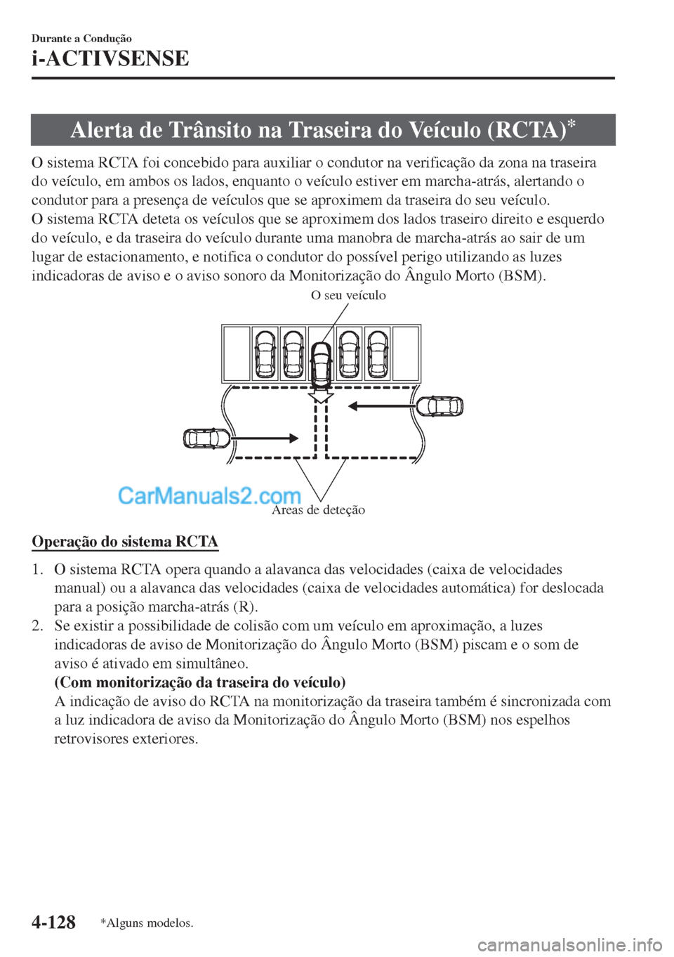 MAZDA MODEL MX-5 2018  Manual do proprietário (in Portuguese) Alerta de Trânsito na Traseira do Veículo (RCTA)*
O sistema RCTA foi concebido para auxiliar o condutor na verificação da zona na traseira
do veículo, em ambos os lados, enquanto o veículo estiv