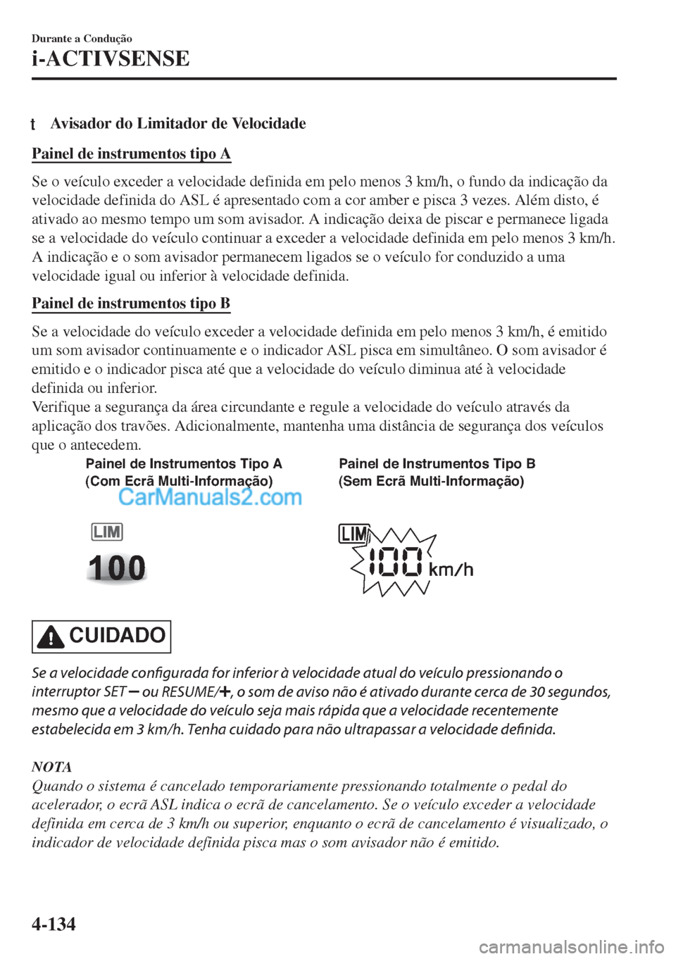 MAZDA MODEL MX-5 2018  Manual do proprietário (in Portuguese) tAvisador do Limitador de Velocidade
Painel de instrumentos tipo A
Se o veículo exceder a velocidade definida em pelo menos 3 km/h, o fundo da indicação da
velocidade definida do ASL é apresentado