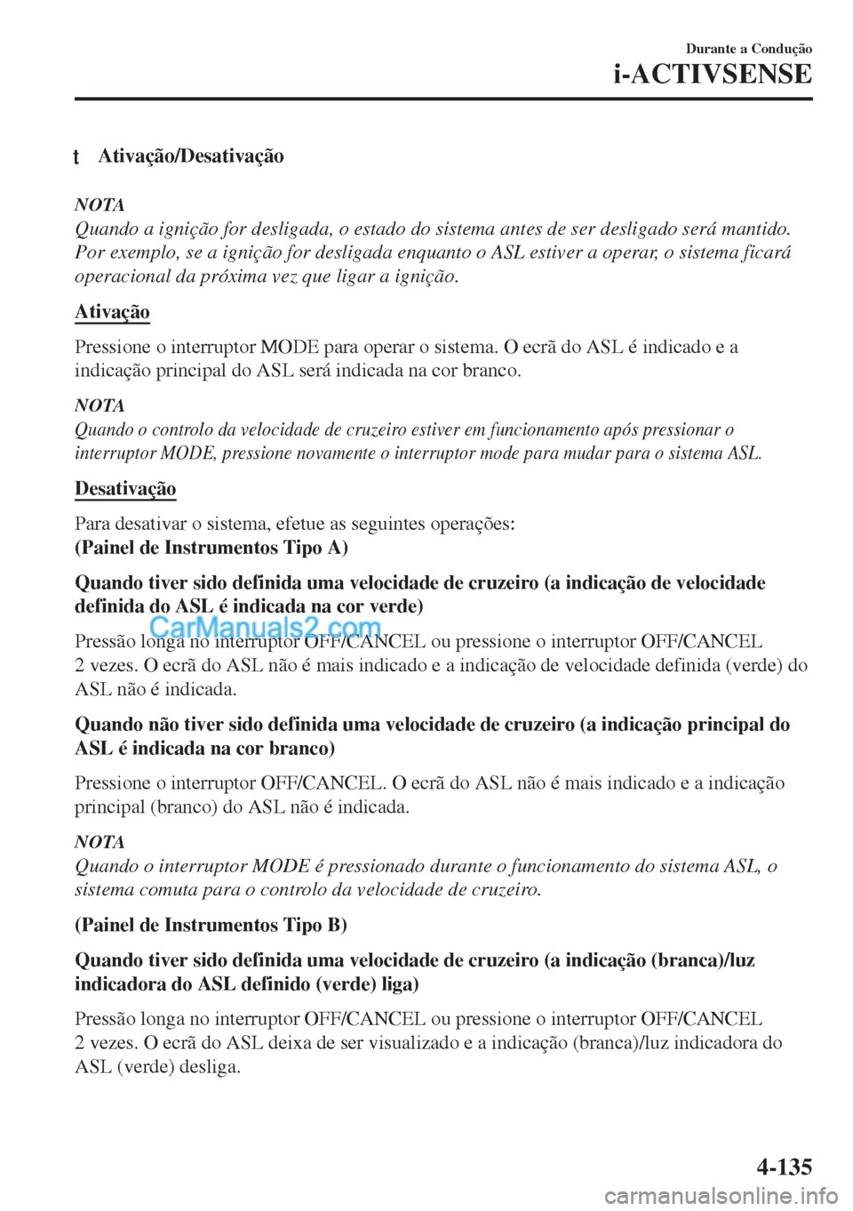 MAZDA MODEL MX-5 2018  Manual do proprietário (in Portuguese) tAtivação/Desativação
NOTA
Quando a ignição for desligada, o estado do sistema antes de ser desligado será mantido.
Por exemplo, se a ignição for desligada enquanto o ASL estiver a operar, o 