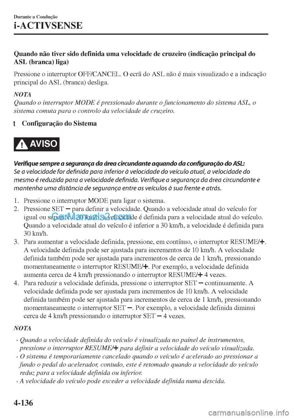 MAZDA MODEL MX-5 2018  Manual do proprietário (in Portuguese) Quando não tiver sido definida uma velocidade de cruzeiro (indicação principal do
ASL (branca) liga)
Pressione o interruptor OFF/CANCEL. O ecrã do ASL não é mais visualizado e a indicação
prin