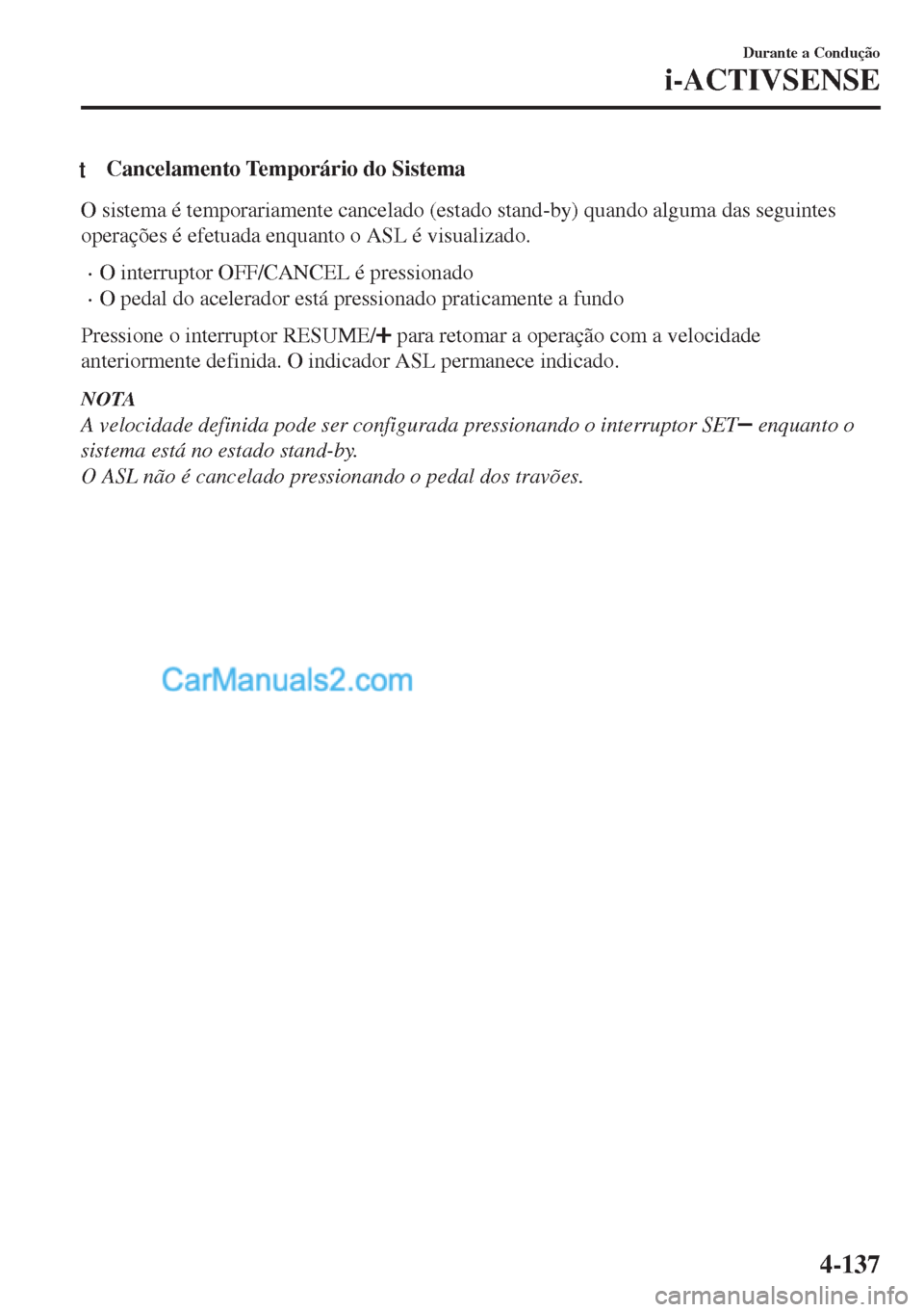 MAZDA MODEL MX-5 2018  Manual do proprietário (in Portuguese) tCancelamento Temporário do Sistema
O sistema é temporariamente cancelado (estado stand-by) quando alguma das seguintes
operações é efetuada enquanto o ASL é visualizado.
•O interruptor OFF/CA