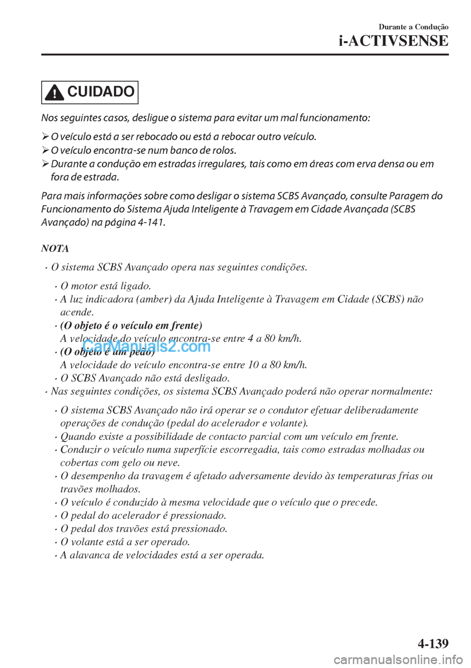 MAZDA MODEL MX-5 2018  Manual do proprietário (in Portuguese) CUIDADO
Nos seguintes casos, desligue o sistema para evitar um mal funcionamento:
�¾O veículo está a ser rebocado ou está a rebocar outro veículo.
�¾O veículo encontra-se num banco de rolos.
�