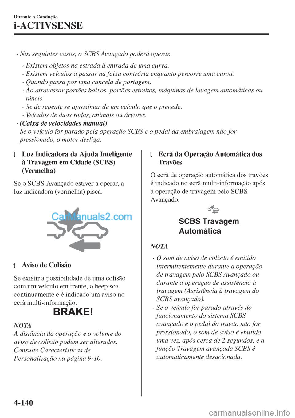 MAZDA MODEL MX-5 2018  Manual do proprietário (in Portuguese) •Nos seguintes casos, o SCBS Avançado poderá operar.
•Existem objetos na estrada à entrada de uma curva.
•Existem veículos a passar na faixa contrária enquanto percorre uma curva.
•Quando