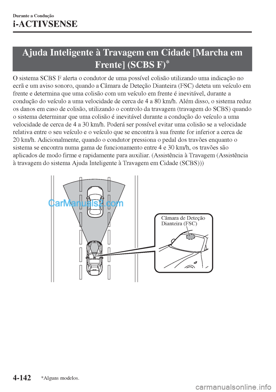 MAZDA MODEL MX-5 2018  Manual do proprietário (in Portuguese) Ajuda Inteligente à Travagem em Cidade [Marcha em
Frente] (SCBS F)
*
O sistema SCBS F alerta o condutor de uma possível colisão utilizando uma indicação no
ecrã e um aviso sonoro, quando a Câma