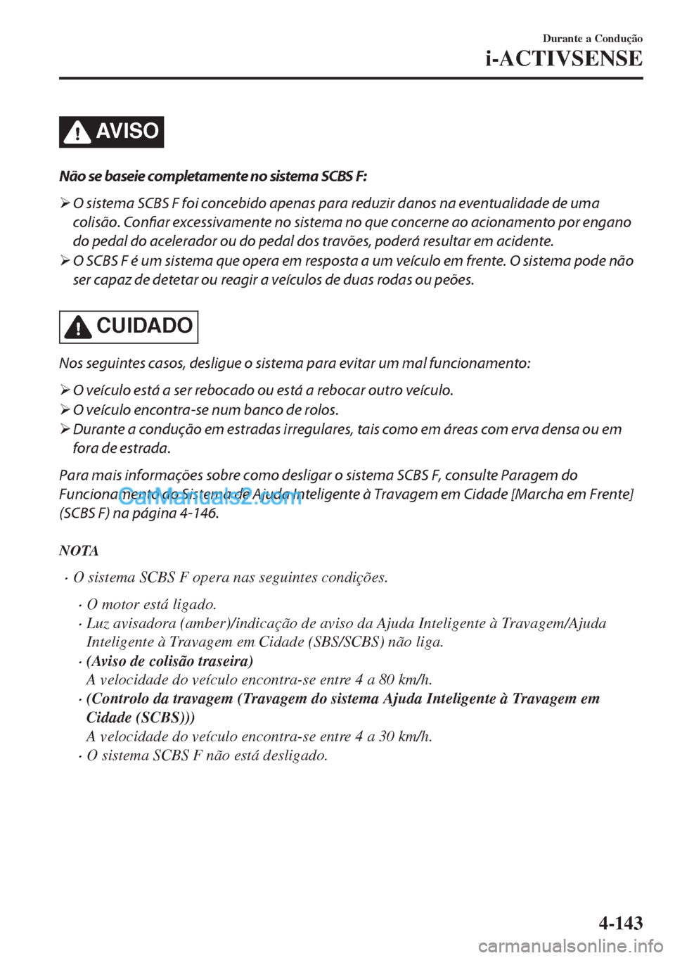 MAZDA MODEL MX-5 2018  Manual do proprietário (in Portuguese) AV I S O
Não se baseie completamente no sistema SCBS F:
�¾O sistema SCBS F foi concebido apenas para reduzir danos na eventualidade de uma
colisão. Confiar excessivamente no sistema no que concerne