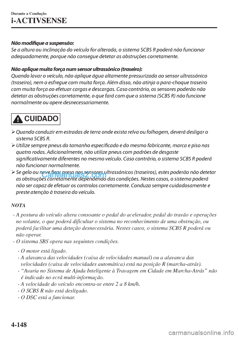 MAZDA MODEL MX-5 2018  Manual do proprietário (in Portuguese) Não modifique a suspensão:
Se a altura ou inclinação do veículo for alterada, o sistema SCBS R poderá não funcionar
adequadamente, porque não consegue detetar as obstruções corretamente.
Nã