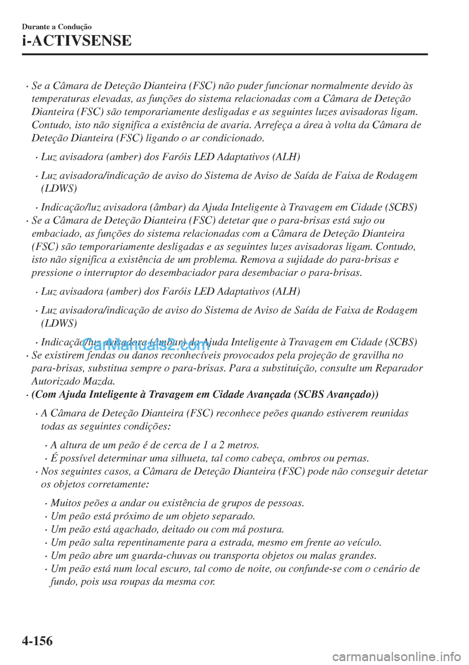 MAZDA MODEL MX-5 2018  Manual do proprietário (in Portuguese) •Se a Câmara de Deteção Dianteira (FSC) não puder funcionar normalmente devido às
temperaturas elevadas, as funções do sistema relacionadas com a Câmara de Deteção
Dianteira (FSC) são tem