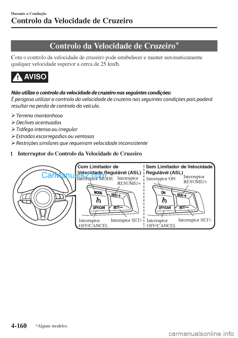 MAZDA MODEL MX-5 2018  Manual do proprietário (in Portuguese) Controlo da Velocidade de Cruzeiro*
Com o controlo da velocidade de cruzeiro pode estabelecer e manter automaticamente
qualquer velocidade superior a cerca de 25 km/h.
AV I S O
Não utilize o controlo