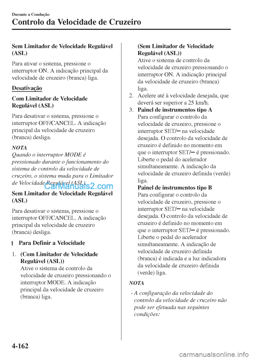 MAZDA MODEL MX-5 2018  Manual do proprietário (in Portuguese) Sem Limitador de Velocidade Regulável
(ASL)
Para ativar o sistema, pressione o
interruptor ON. A indicação principal da
velocidade de cruzeiro (branca) liga.
Desativação
Com Limitador de Velocida