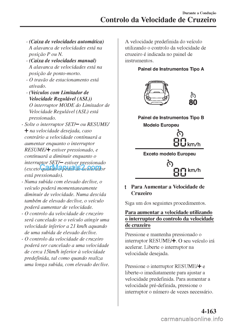 MAZDA MODEL MX-5 2018  Manual do proprietário (in Portuguese) •(Caixa de velocidades automática)
A alavanca de velocidades está na
posição P ou N.
•(Caixa de velocidades manual)
A alavanca de velocidades está na
posição de ponto-morto.
•O travão de