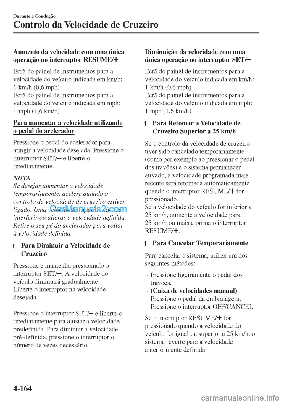 MAZDA MODEL MX-5 2018  Manual do proprietário (in Portuguese) Aumento da velocidade com uma única
operação no interruptor RESUME/
Ecrã do painel de instrumentos para a
velocidade do veículo indicada em km/h:
1 km/h (0,6 mph)
Ecrã do painel de instrumentos 