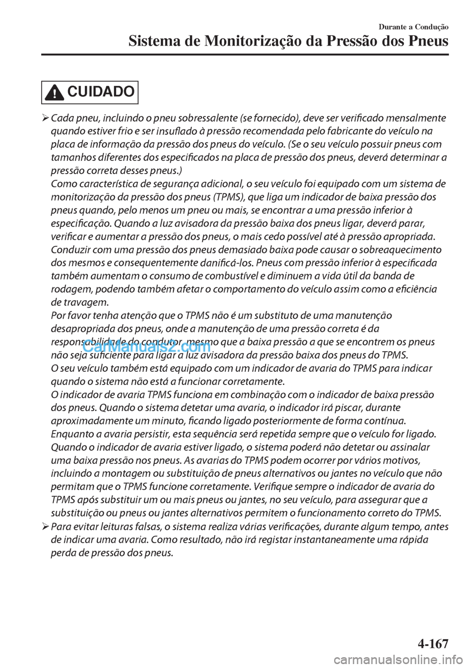 MAZDA MODEL MX-5 2018  Manual do proprietário (in Portuguese) CUIDADO
�¾Cada pneu, incluindo o pneu sobressalente (se fornecido), deve ser verificado mensalmente
quando estiver frio e ser 
insuflado à pressão recomendada pelo fabricante do veículo na
placa d