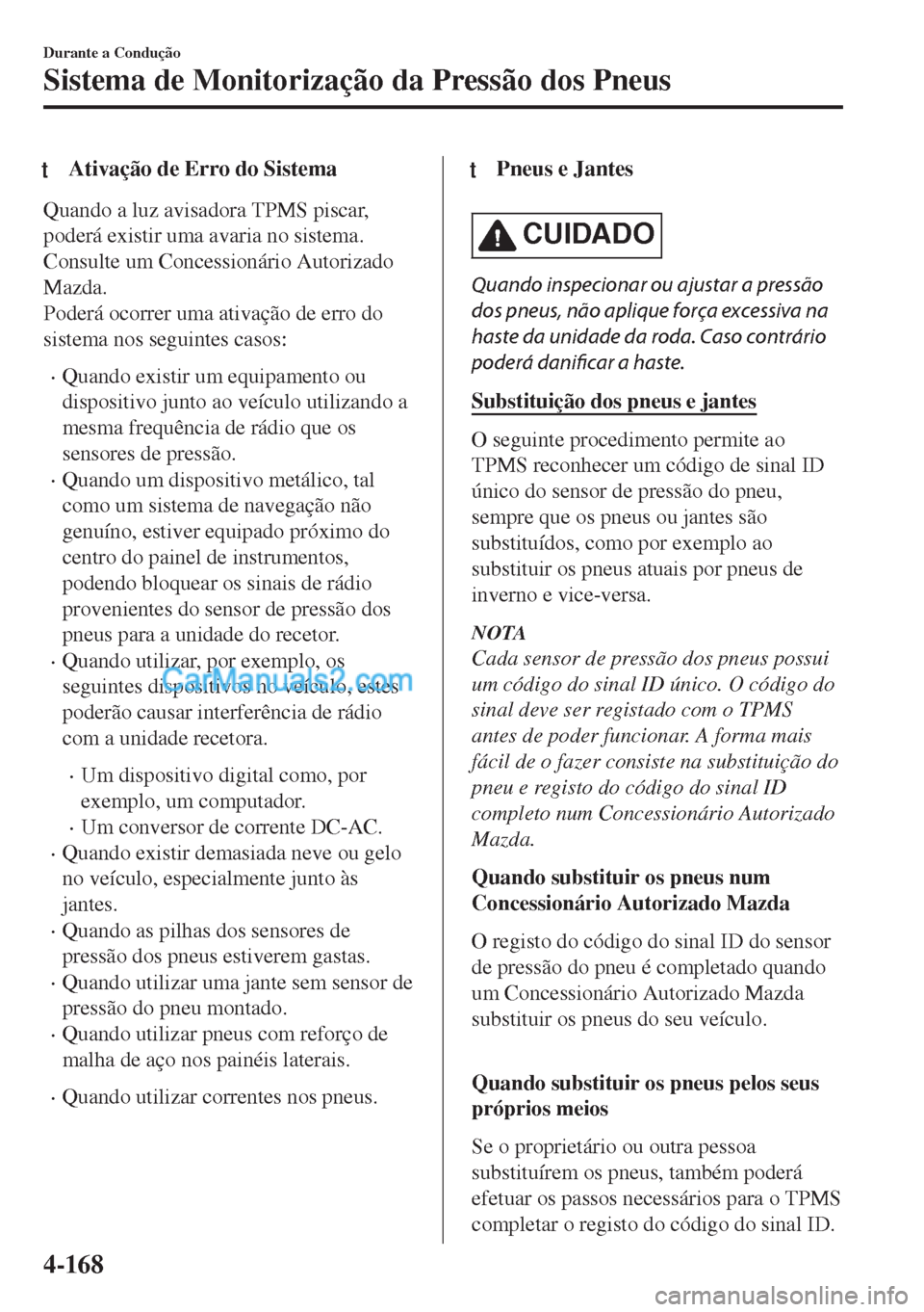 MAZDA MODEL MX-5 2018  Manual do proprietário (in Portuguese) tAtivação de Erro do Sistema
Quando a luz avisadora TPMS piscar,
poderá existir uma avaria no sistema.
Consulte um Concessionário Autorizado
Mazda.
Poderá ocorrer uma ativação de erro do
sistem