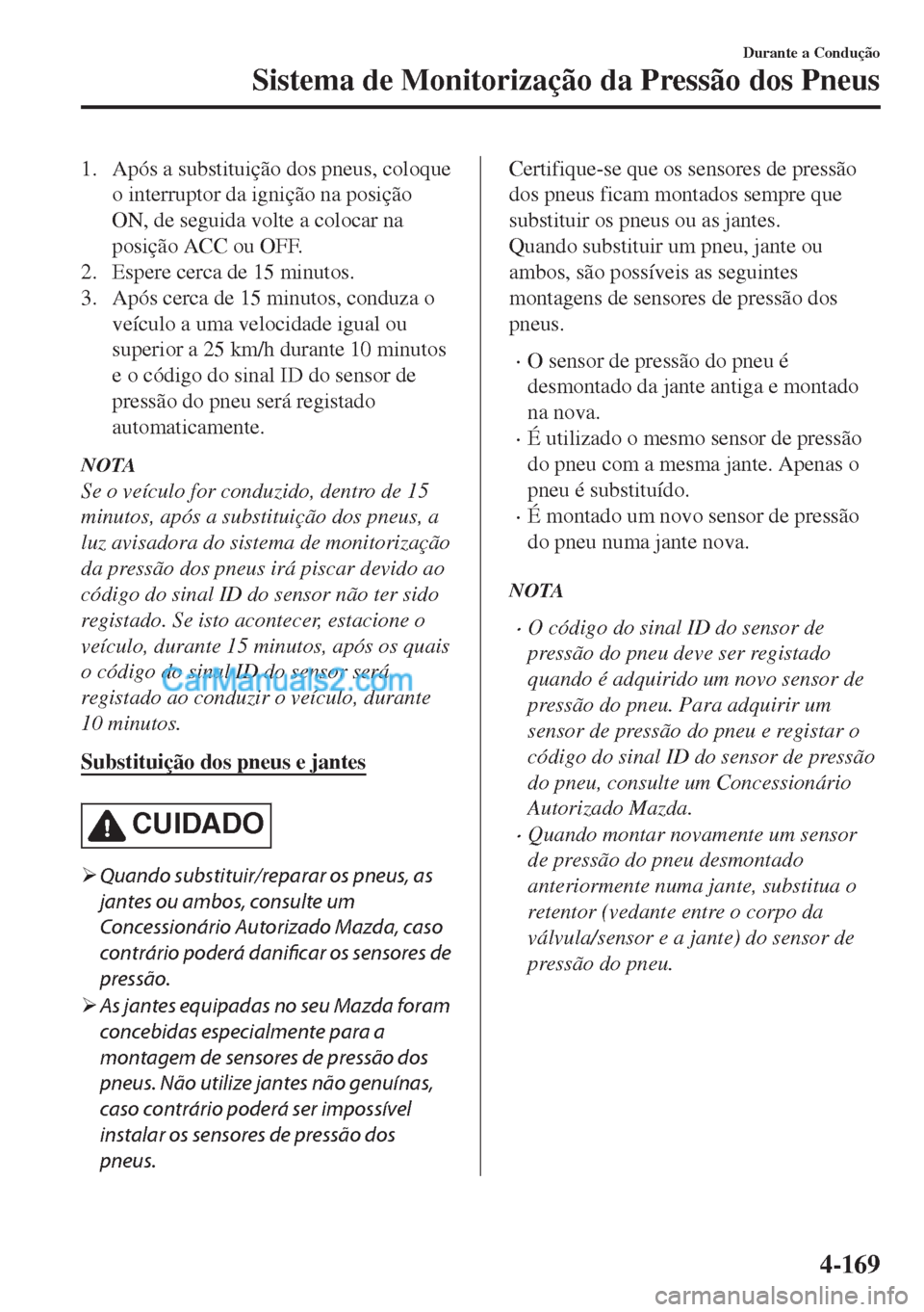 MAZDA MODEL MX-5 2018  Manual do proprietário (in Portuguese) 1. Após a substituição dos pneus, coloque
o interruptor da ignição na posição
ON, de seguida volte a colocar na
posição ACC ou OFF.
2. Espere cerca de 15 minutos.
3. Após cerca de 15 minutos