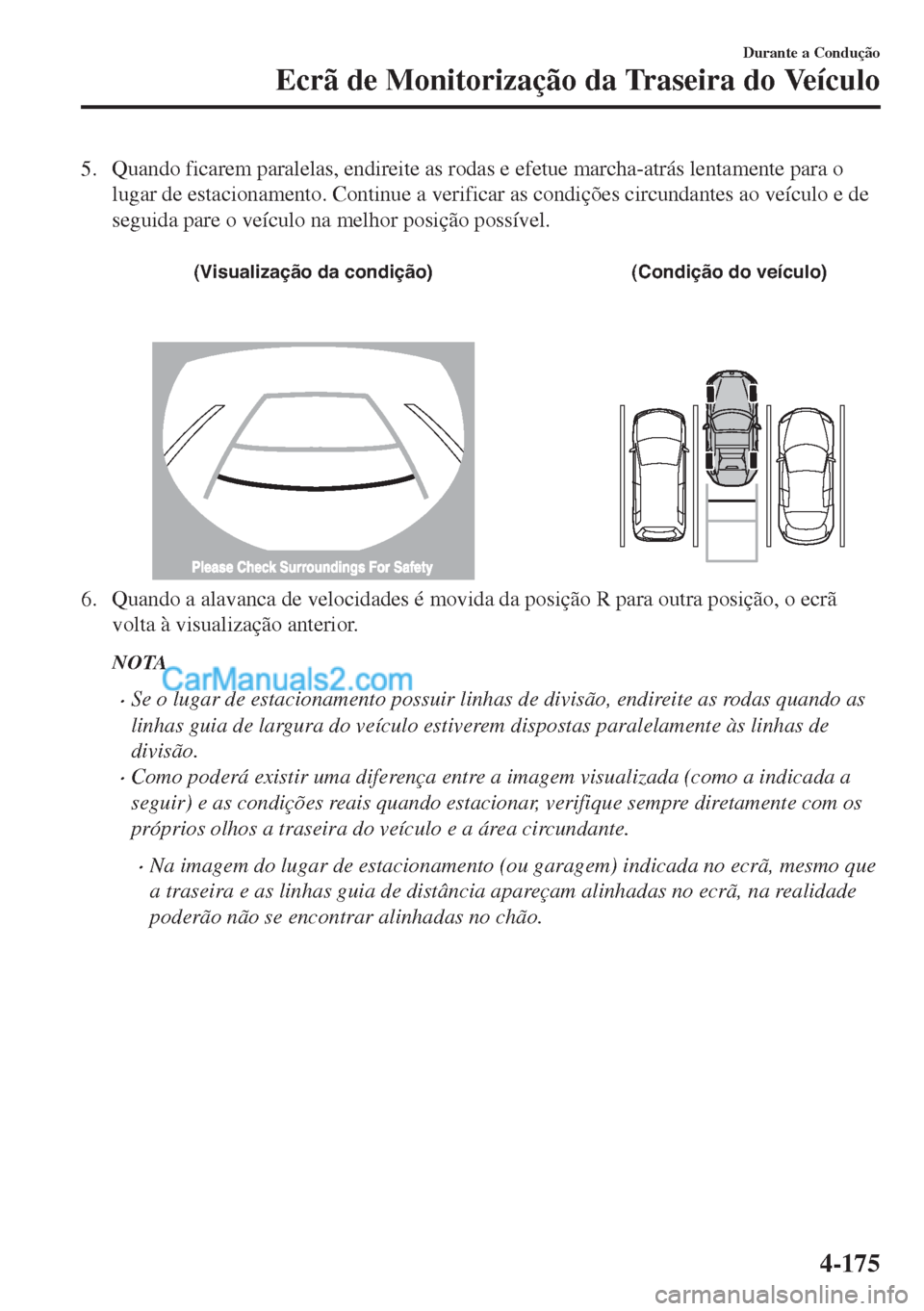 MAZDA MODEL MX-5 2018  Manual do proprietário (in Portuguese) 5. Quando ficarem paralelas, endireite as rodas e efetue marcha-atrás lentamente para o
lugar de estacionamento. Continue a verificar as condições circundantes ao veículo e de
seguida pare o veíc