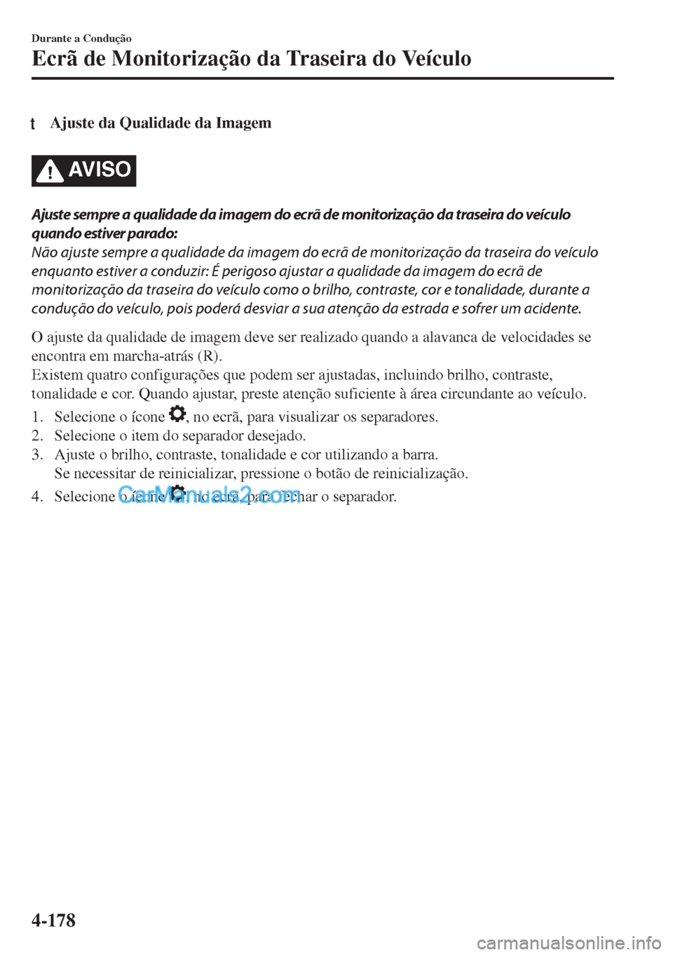 MAZDA MODEL MX-5 2018  Manual do proprietário (in Portuguese) tAjuste da Qualidade da Imagem
AV I S O
Ajuste sempre a qualidade da imagem do ecrã de monitorização da traseira do veículo
quando estiver parado:
Não ajuste sempre a qualidade da imagem do ecrã