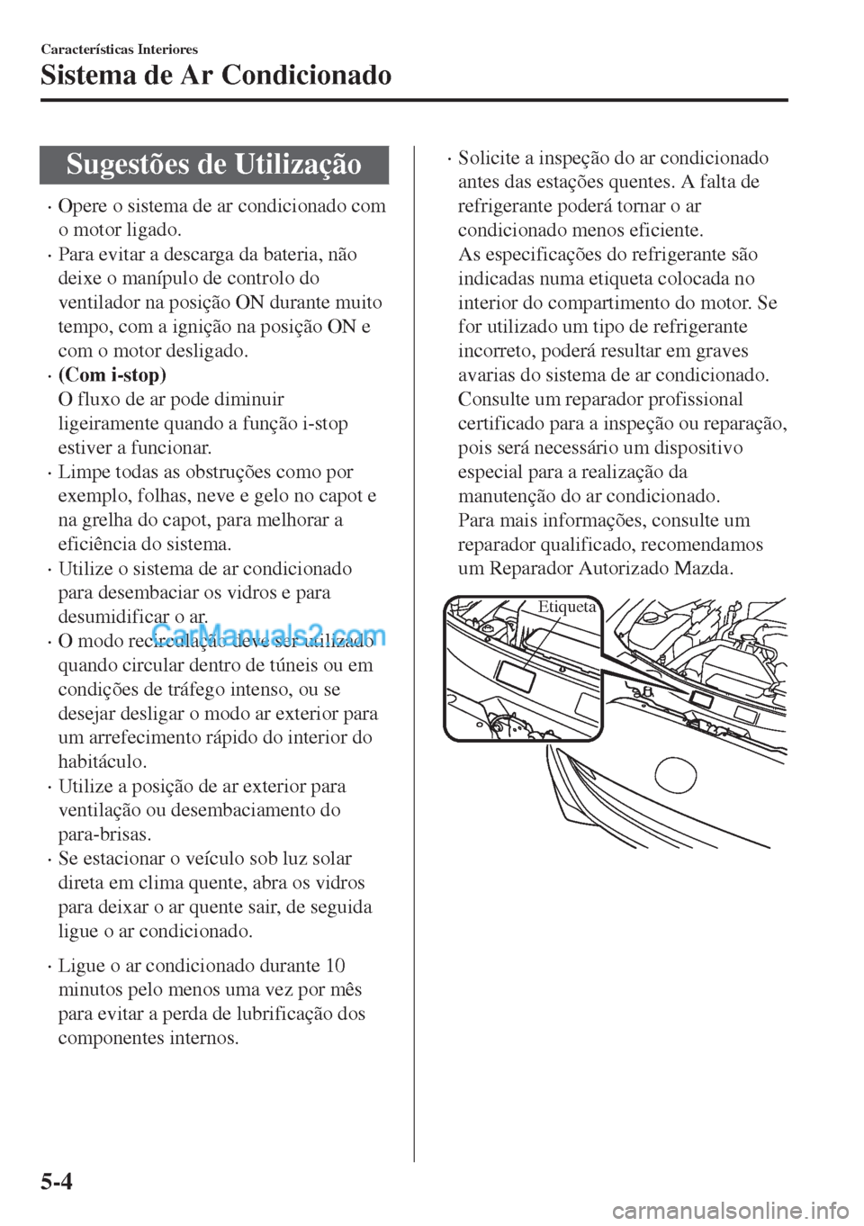 MAZDA MODEL MX-5 2018  Manual do proprietário (in Portuguese) Sugestões de Utilização
•Opere o sistema de ar condicionado com
o motor ligado.
•Para evitar a descarga da bateria, não
deixe o manípulo de controlo do
ventilador na posição ON durante muit