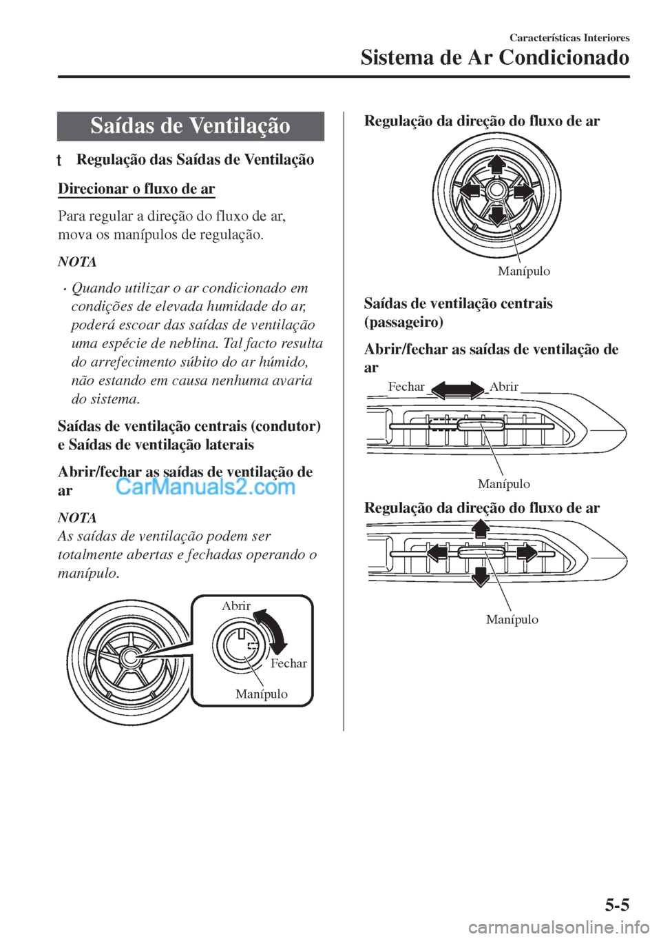 MAZDA MODEL MX-5 2018  Manual do proprietário (in Portuguese) Saídas de Ventilação
tRegulação das Saídas de Ventilação
Direcionar o fluxo de ar
Para regular a direção do fluxo de ar,
mova os manípulos de regulação.
NOTA
•Quando utilizar o ar condi