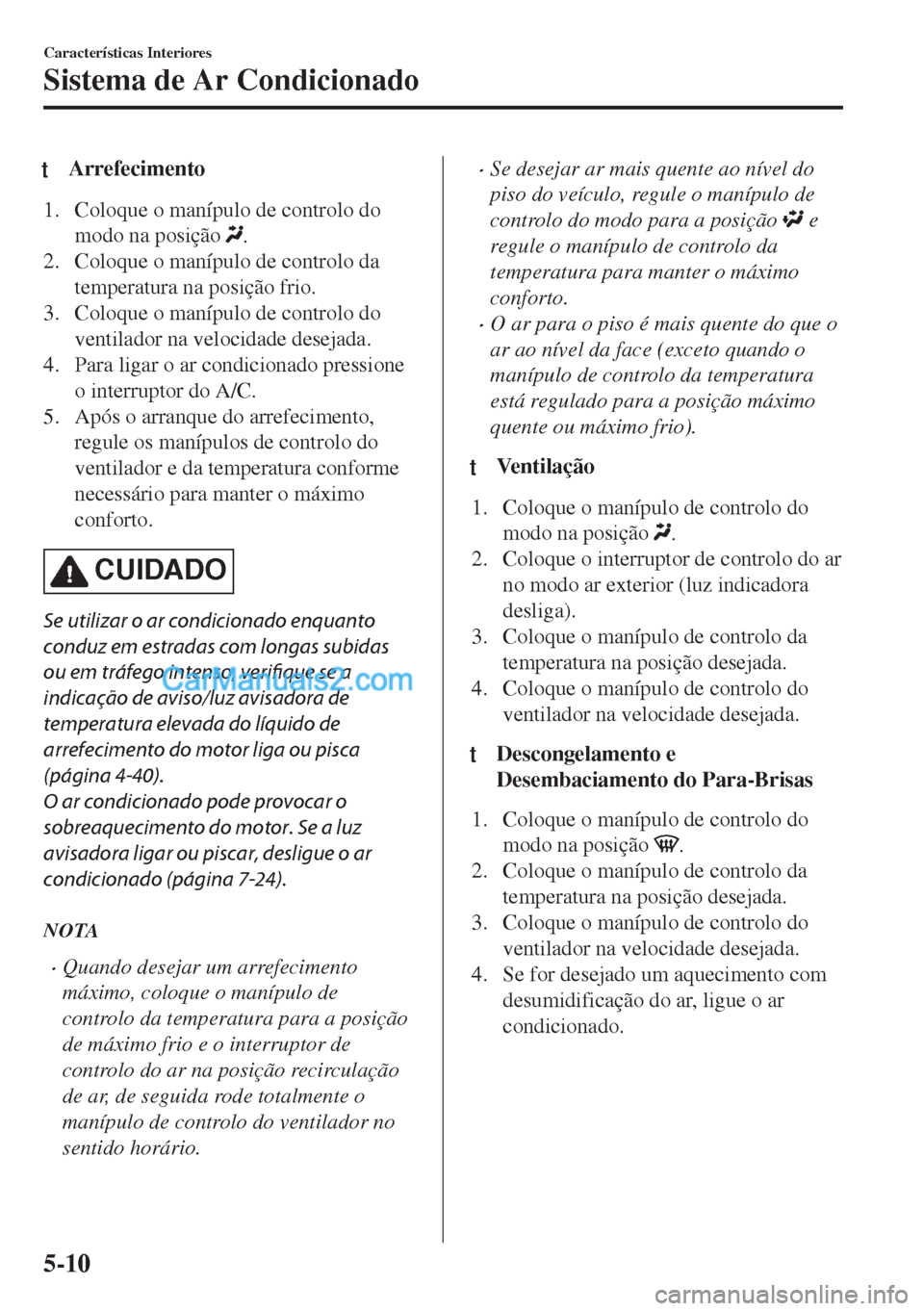MAZDA MODEL MX-5 2018  Manual do proprietário (in Portuguese) tArrefecimento
1. Coloque o manípulo de controlo do
modo na posição 
.
2. Coloque o manípulo de controlo da
temperatura na posição frio.
3. Coloque o manípulo de controlo do
ventilador na veloc
