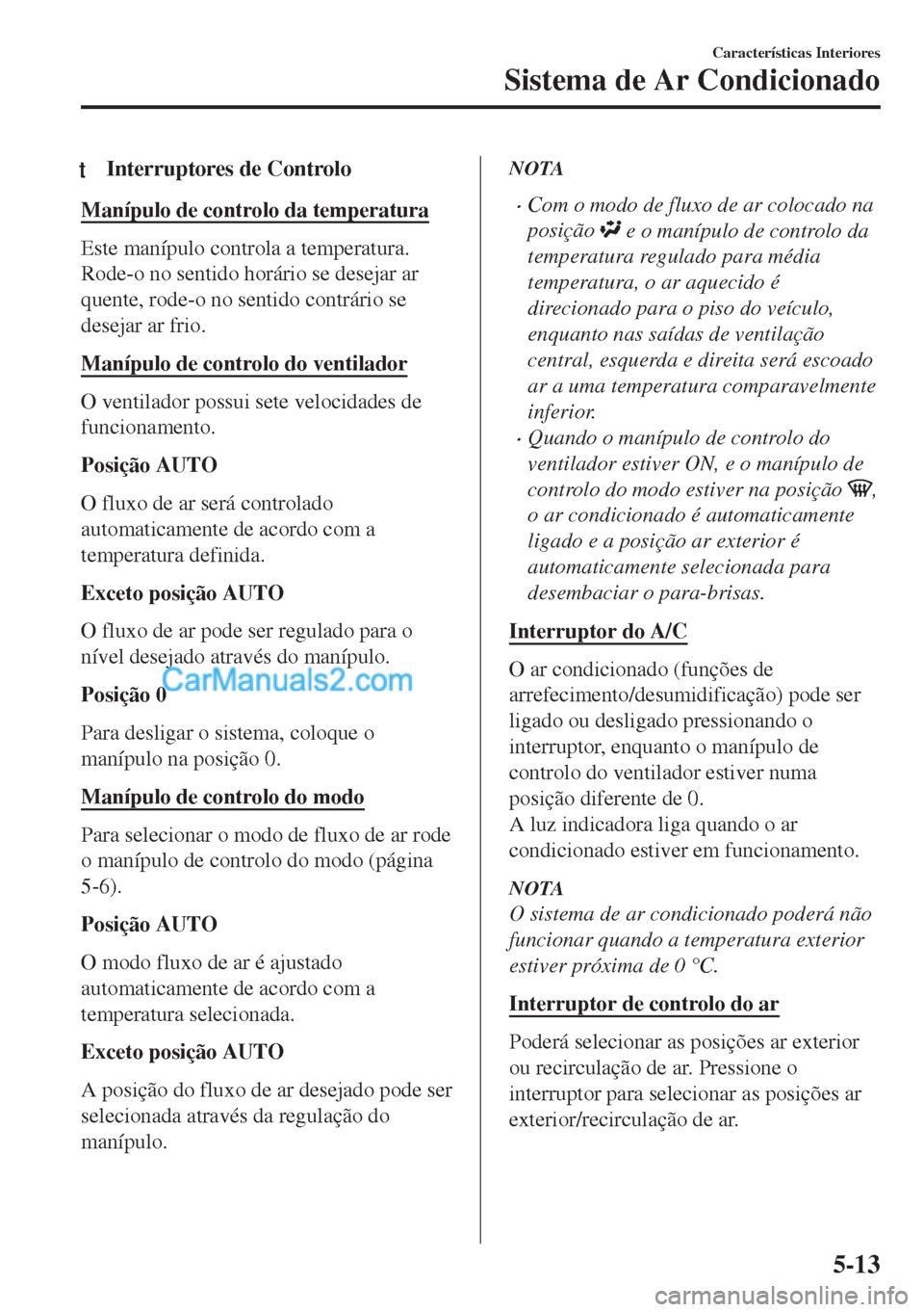 MAZDA MODEL MX-5 2018  Manual do proprietário (in Portuguese) tInterruptores de Controlo
Manípulo de controlo da temperatura
Este manípulo controla a temperatura.
Rode-o no sentido horário se desejar ar
quente, rode-o no sentido contrário se
desejar ar frio.